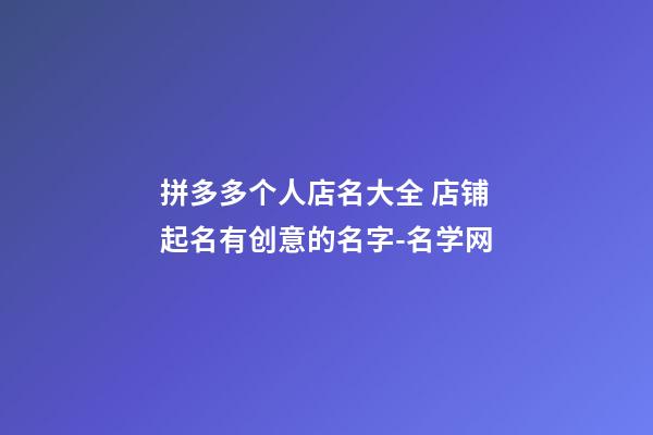 拼多多个人店名大全 店铺起名有创意的名字-名学网-第1张-店铺起名-玄机派